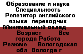 Образование и наука › Специальность ­ Репетитор английского языка, переводчик › Минимальный оклад ­ 600 › Возраст ­ 23 - Все города Работа » Резюме   . Вологодская обл.,Вологда г.